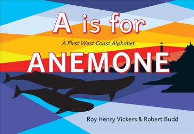 A is for anemone : a first West Coast alphabet [board book] / Roy Henry Vickers & Robert Budd.
