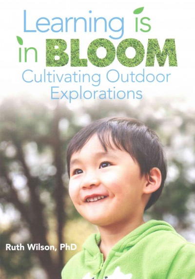 Learning is in bloom : cultivating outdoor explorations / by Ruth Wilson.