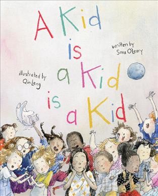 A kid is a kid is a kid / written by Sara O'Leary ; illustrated by Qin Leng.