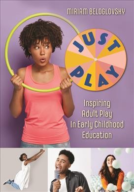 Just play : inspiring adult play in early childhood education / by Miriam Beloglovsky.