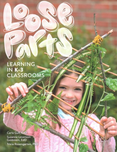 Loose parts learning in k-3 classrooms / Carla Gull, Suzanne Levenson Goldstein, Tricia Rosengarten.