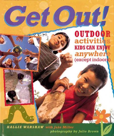 Get out! : outdoor activities kids can enjoy anywhere (except indoors) / Hallie Warsaw ; photographed by Julie Brown.